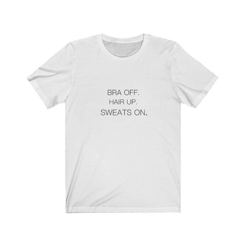 BRA OFF. HAIR UP. SWEATS ON (t-shirt)